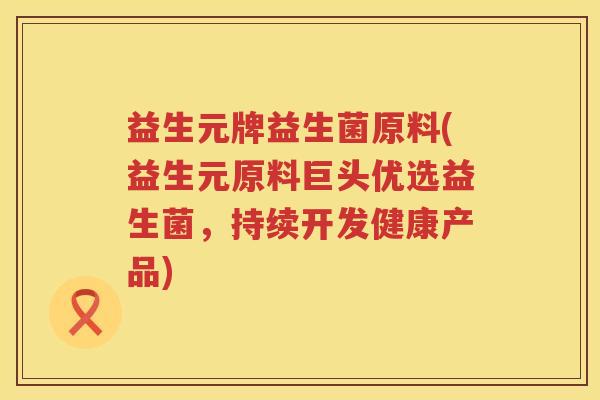 益生元牌益生菌原料(益生元原料巨头优选益生菌，持续开发健康产品)