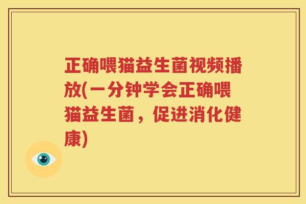 正确喂猫益生菌视频播放(一分钟学会正确喂猫益生菌，促进消化健康)