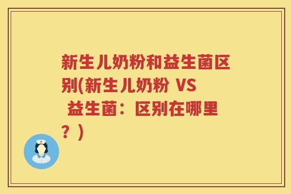 新生儿奶粉和益生菌区别(新生儿奶粉 VS 益生菌：区别在哪里？)
