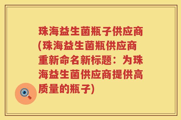 珠海益生菌瓶子供应商(珠海益生菌瓶供应商重新命名新标题：为珠海益生菌供应商提供高质量的瓶子)