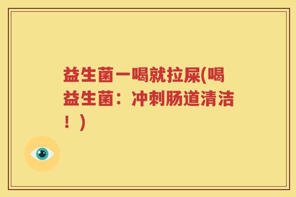益生菌一喝就拉屎(喝益生菌：冲刺肠道清洁！)