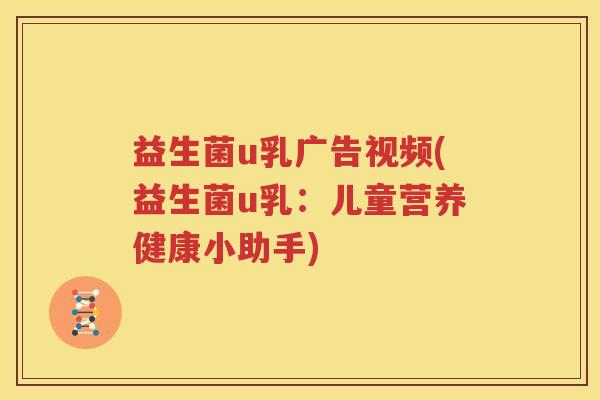益生菌u乳广告视频(益生菌u乳：儿童营养健康小助手)