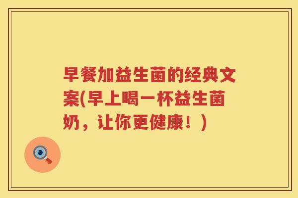 早餐加益生菌的经典文案(早上喝一杯益生菌奶，让你更健康！)
