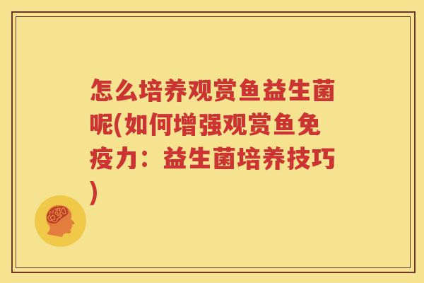 怎么培养观赏鱼益生菌呢(如何增强观赏鱼免疫力：益生菌培养技巧)