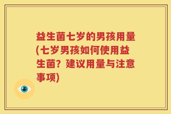 益生菌七岁的男孩用量(七岁男孩如何使用益生菌？建议用量与注意事项)