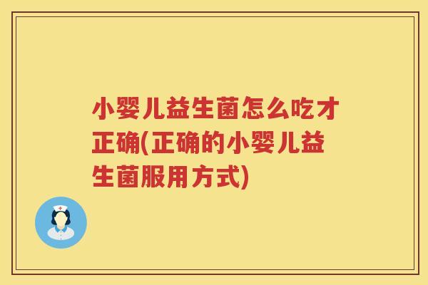 小婴儿益生菌怎么吃才正确(正确的小婴儿益生菌服用方式)
