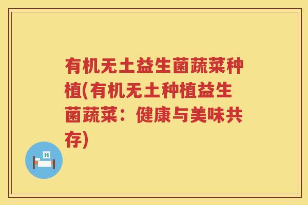 有机无土益生菌蔬菜种植(有机无土种植益生菌蔬菜：健康与美味共存)