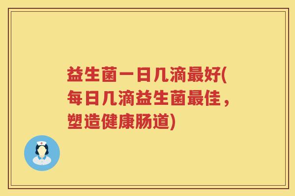 益生菌一日几滴最好(每日几滴益生菌最佳，塑造健康肠道)