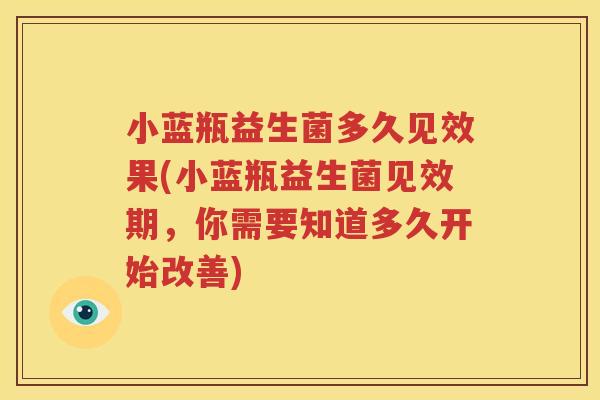 小蓝瓶益生菌多久见效果(小蓝瓶益生菌见效期，你需要知道多久开始改善)
