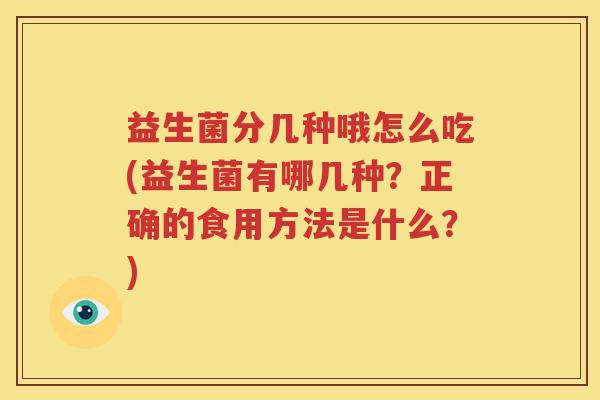 益生菌分几种哦怎么吃(益生菌有哪几种？正确的食用方法是什么？)