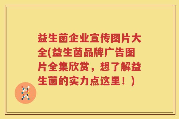 益生菌企业宣传图片大全(益生菌品牌广告图片全集欣赏，想了解益生菌的实力点这里！)