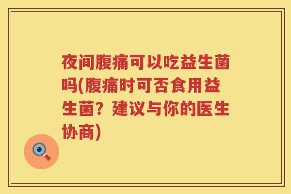 夜间腹痛可以吃益生菌吗(腹痛时可否食用益生菌？建议与你的医生协商)