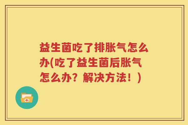 益生菌吃了排胀气怎么办(吃了益生菌后胀气怎么办？解决方法！)