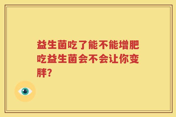 益生菌吃了能不能增肥吃益生菌会不会让你变胖？