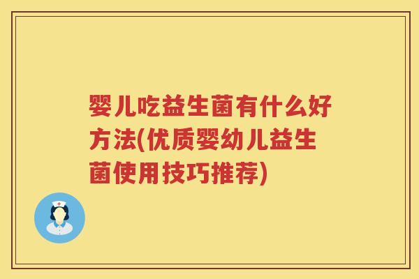 婴儿吃益生菌有什么好方法(优质婴幼儿益生菌使用技巧推荐)