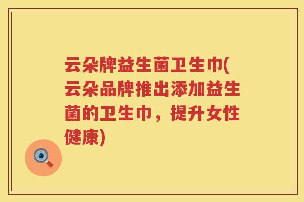 云朵牌益生菌卫生巾(云朵品牌推出添加益生菌的卫生巾，提升女性健康)