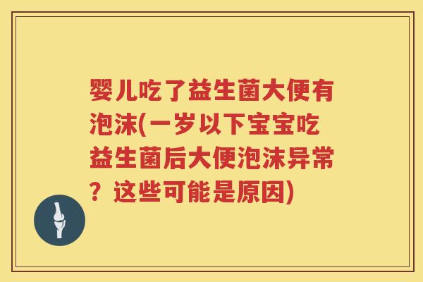 婴儿吃了益生菌大便有泡沫(一岁以下宝宝吃益生菌后大便泡沫异常？这些可能是原因)