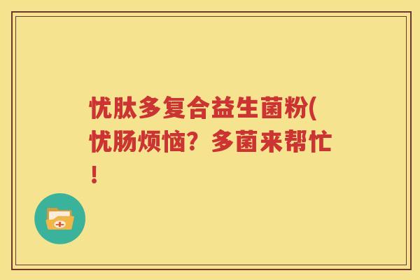忧肽多复合益生菌粉(忧肠烦恼？多菌来帮忙！