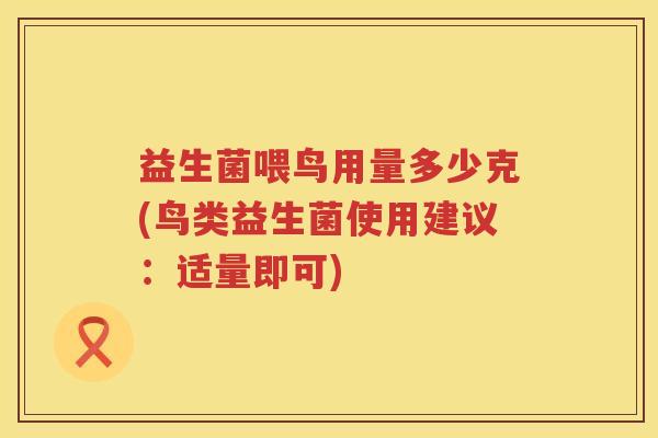 益生菌喂鸟用量多少克(鸟类益生菌使用建议：适量即可)