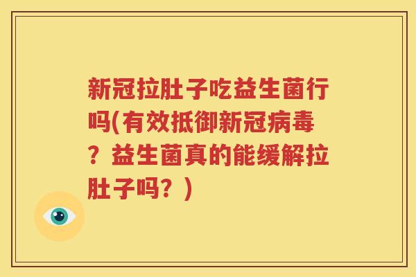 新冠拉肚子吃益生菌行吗(有效抵御新冠病毒？益生菌真的能缓解拉肚子吗？)
