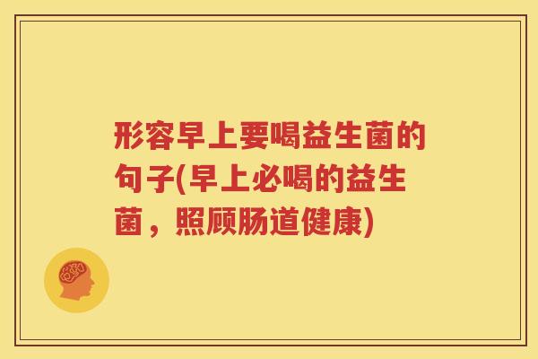 形容早上要喝益生菌的句子(早上必喝的益生菌，照顾肠道健康)