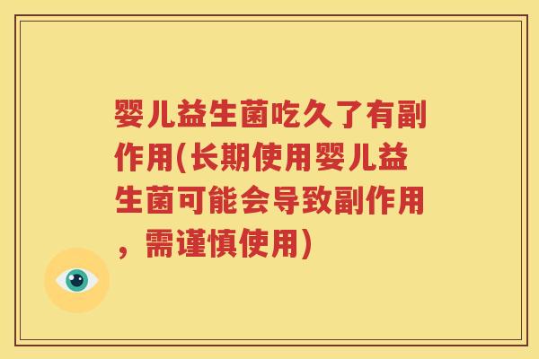 婴儿益生菌吃久了有副作用(长期使用婴儿益生菌可能会导致副作用，需谨慎使用)