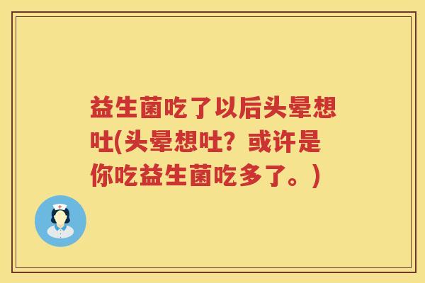 益生菌吃了以后头晕想吐(头晕想吐？或许是你吃益生菌吃多了。)