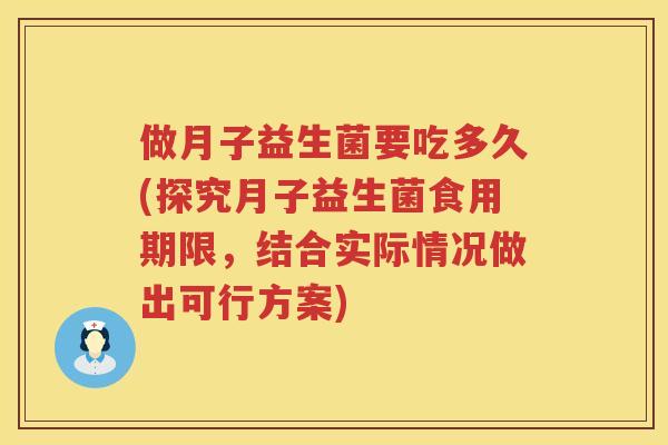 做月子益生菌要吃多久(探究月子益生菌食用期限，结合实际情况做出可行方案)