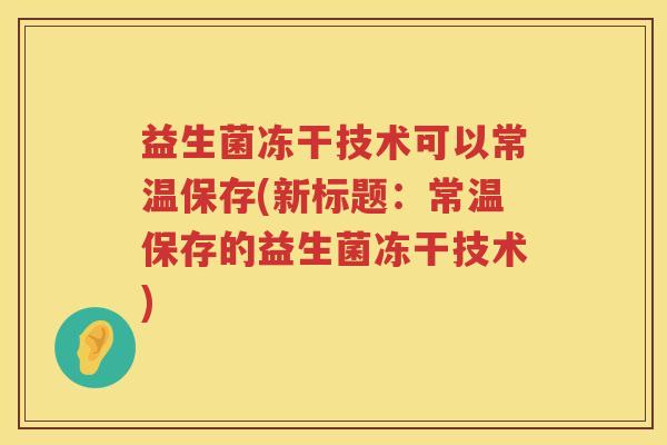 益生菌冻干技术可以常温保存(新标题：常温保存的益生菌冻干技术)