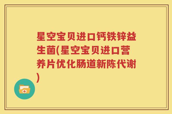 星空宝贝进口钙铁锌益生菌(星空宝贝进口营养片优化肠道新陈代谢)
