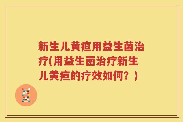 新生儿黄疸用益生菌治疗(用益生菌治疗新生儿黄疸的疗效如何？)