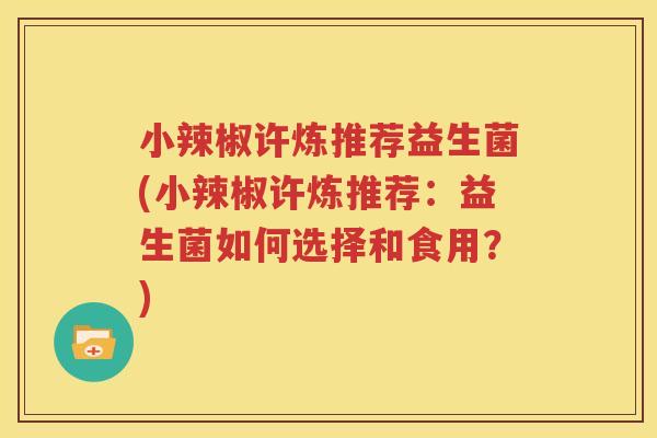 小辣椒许炼推荐益生菌(小辣椒许炼推荐：益生菌如何选择和食用？)