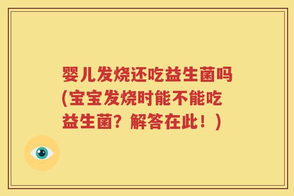 婴儿发烧还吃益生菌吗(宝宝发烧时能不能吃益生菌？解答在此！)