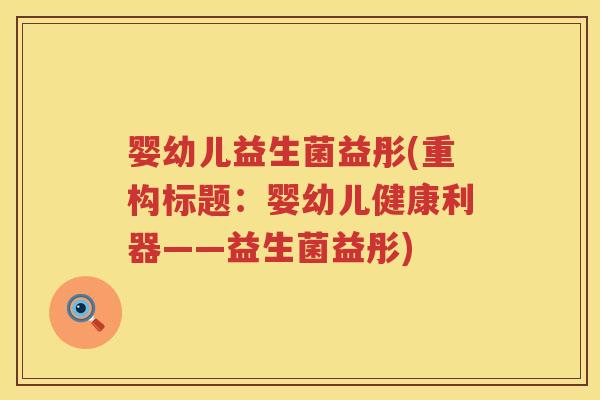 婴幼儿益生菌益彤(重构标题：婴幼儿健康利器——益生菌益彤)