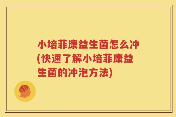 小培菲康益生菌怎么冲(快速了解小培菲康益生菌的冲泡方法)