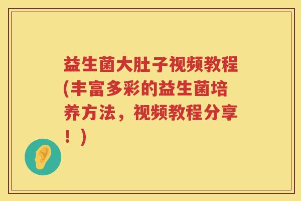 益生菌大肚子视频教程(丰富多彩的益生菌培养方法，视频教程分享！)