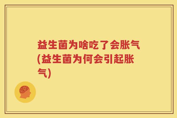 益生菌为啥吃了会胀气(益生菌为何会引起胀气)