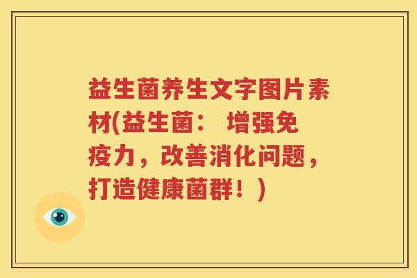 益生菌养生文字图片素材(益生菌： 增强免疫力，改善消化问题，打造健康菌群！)