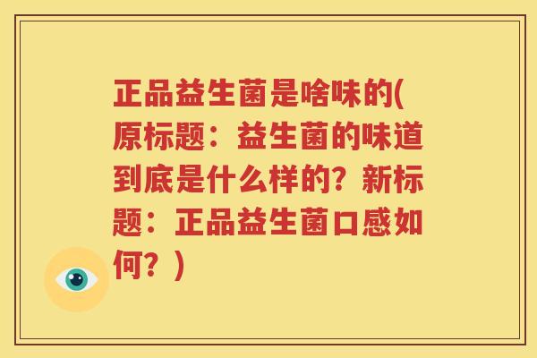 正品益生菌是啥味的(原标题：益生菌的味道到底是什么样的？新标题：正品益生菌口感如何？)