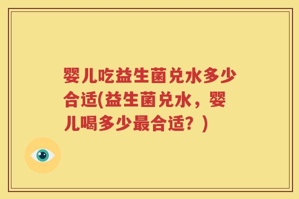 婴儿吃益生菌兑水多少合适(益生菌兑水，婴儿喝多少最合适？)