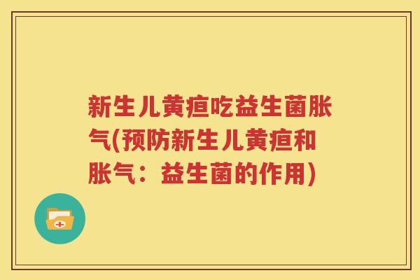 新生儿黄疸吃益生菌胀气(预防新生儿黄疸和胀气：益生菌的作用)