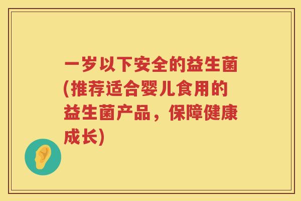一岁以下安全的益生菌(推荐适合婴儿食用的益生菌产品，保障健康成长)