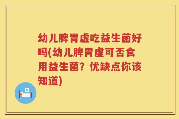 幼儿脾胃虚吃益生菌好吗(幼儿脾胃虚可否食用益生菌？优缺点你该知道)