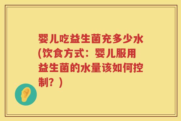 婴儿吃益生菌充多少水(饮食方式：婴儿服用益生菌的水量该如何控制？)