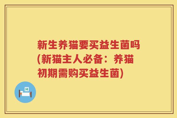 新生养猫要买益生菌吗(新猫主人必备：养猫初期需购买益生菌)