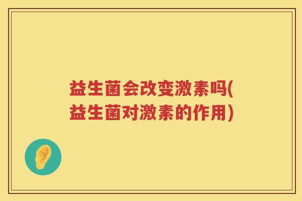 益生菌会改变激素吗(益生菌对激素的作用)
