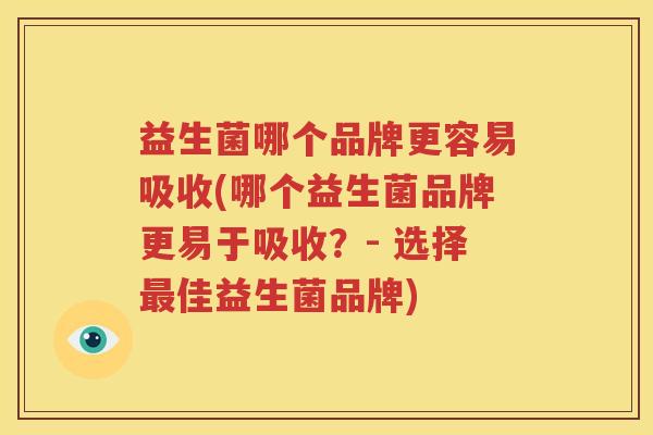 益生菌哪个品牌更容易吸收(哪个益生菌品牌更易于吸收？- 选择最佳益生菌品牌)