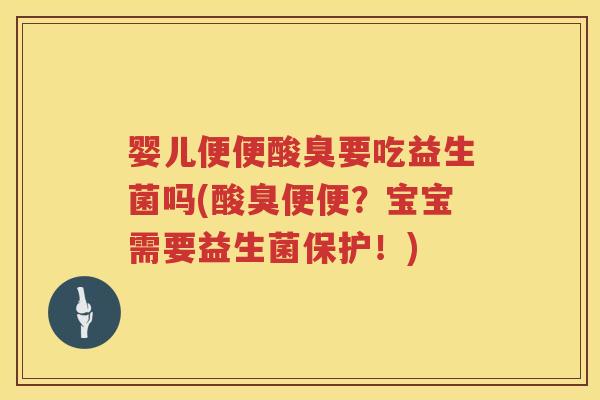 婴儿便便酸臭要吃益生菌吗(酸臭便便？宝宝需要益生菌保护！)