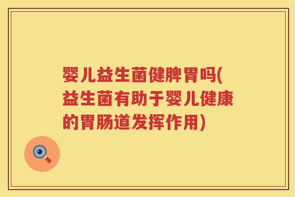 婴儿益生菌健脾胃吗(益生菌有助于婴儿健康的胃肠道发挥作用)