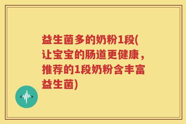 益生菌多的奶粉1段(让宝宝的肠道更健康，推荐的1段奶粉含丰富益生菌)